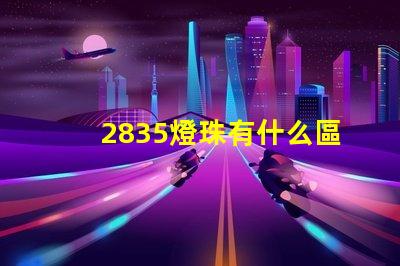 2835燈珠有什么區別 2835燈珠參數規格書